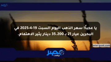 يا عجباً! سعر الذهب اليوم السبت 19-4-2025 في البحرين عيار 21 بـ 35.200 دينار يثير الاهتمام.